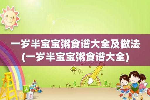 一岁半宝宝粥食谱大全及做法(一岁半宝宝粥食谱大全) 一岁半宝宝粥食谱大全及做法(一岁半宝宝粥食谱大全)