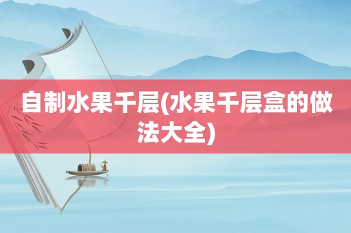 自制水果千层(水果千层盒的做法大全)