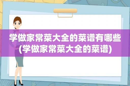 学做家常菜大全的菜谱有哪些(学做家常菜大全的菜谱)