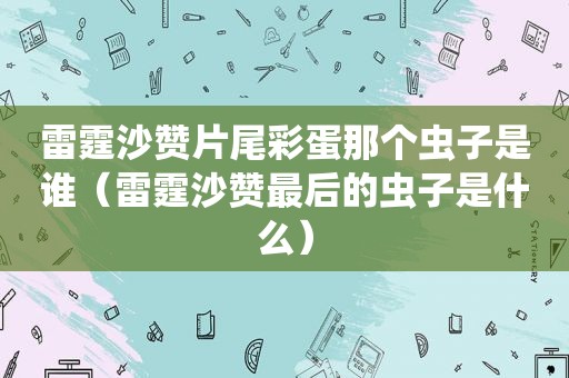 雷霆沙赞片尾彩蛋那个虫子是谁（雷霆沙赞最后的虫子是什么）