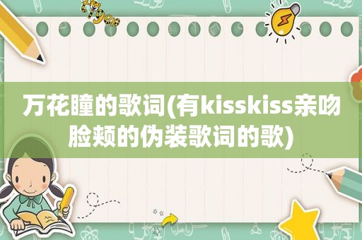 万花瞳的歌词(有kisskiss亲吻脸颊的伪装歌词的歌)