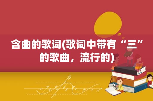 含曲的歌词(歌词中带有“三”的歌曲，流行的)