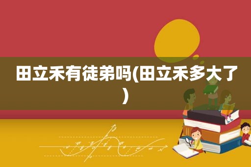 田立禾有徒弟吗(田立禾多大了)