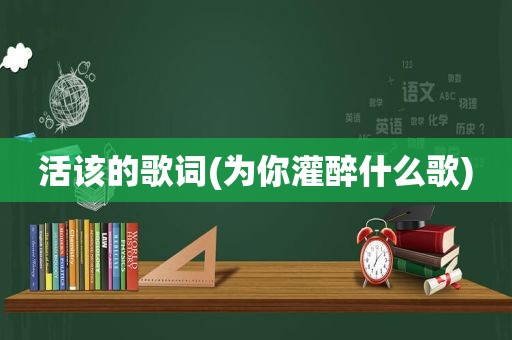 活该的歌词(为你灌醉什么歌)