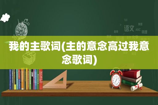 我的主歌词(主的意念高过我意念歌词)