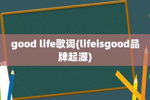 good life歌词(lifeisgood品牌起源)