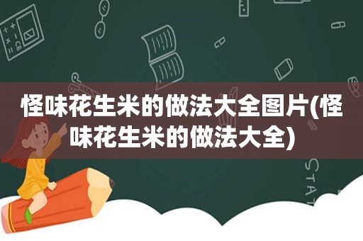 怪味花生米的做法大全图片(怪味花生米的做法大全)