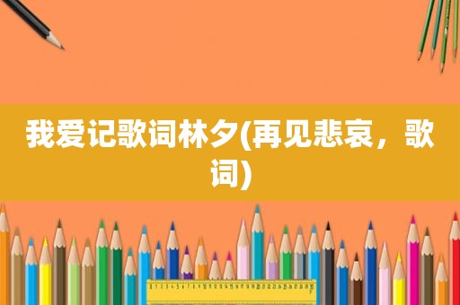我爱记歌词林夕(再见悲哀，歌词)