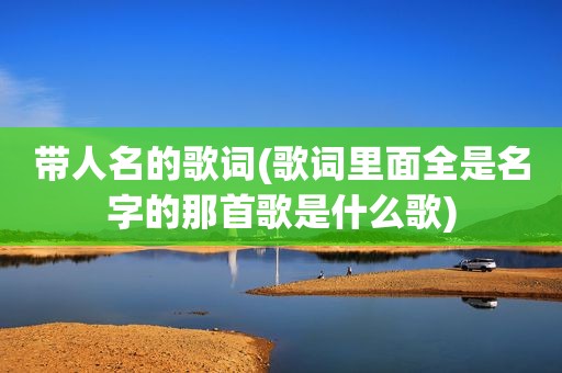 带人名的歌词(歌词里面全是名字的那首歌是什么歌)