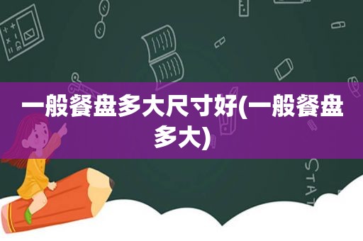 一般餐盘多大尺寸好(一般餐盘多大)