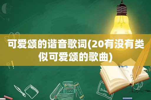 可爱颂的谐音歌词(20有没有类似可爱颂的歌曲)