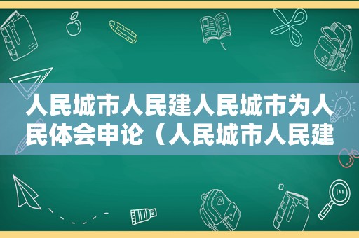 人民城市人民建人民城市为人民体会申论（人民城市人民建,人民城市为人民的意义）