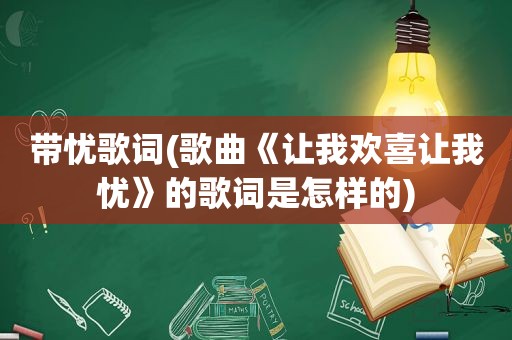 带忧歌词(歌曲《让我欢喜让我忧》的歌词是怎样的)