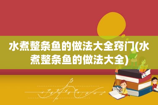 水煮整条鱼的做法大全窍门(水煮整条鱼的做法大全)