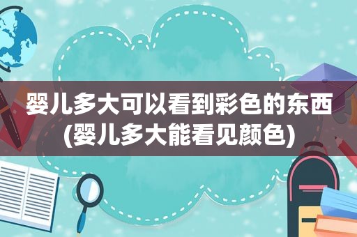 婴儿多大可以看到彩色的东西(婴儿多大能看见颜色)