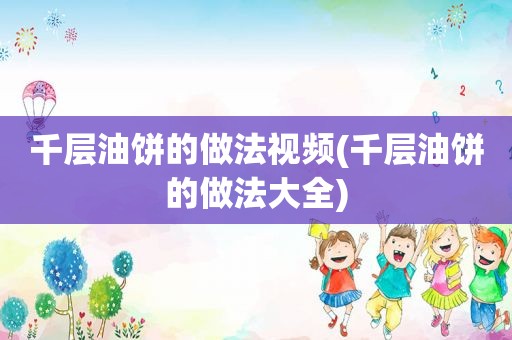 千层油饼的做法视频(千层油饼的做法大全)
