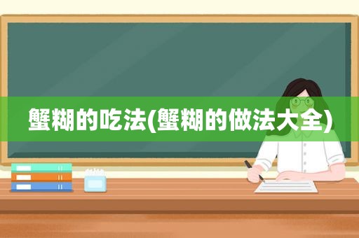 蟹糊的吃法(蟹糊的做法大全)