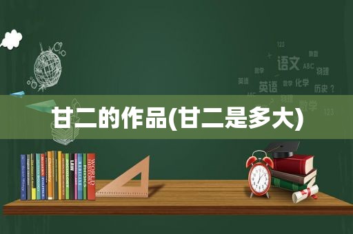 甘二的作品(甘二是多大)