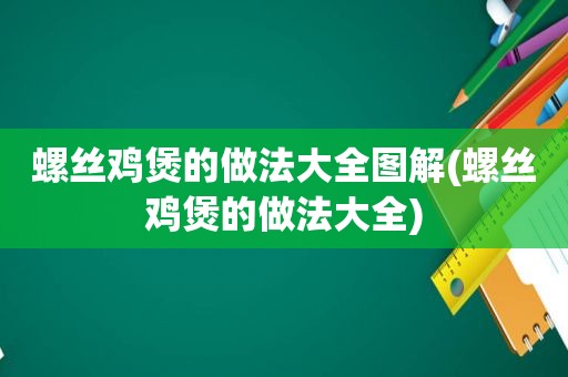 螺丝鸡煲的做法大全图解(螺丝鸡煲的做法大全)