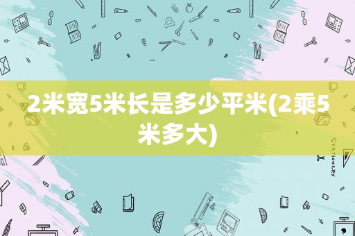 2米宽5米长是多少平米(2乘5米多大)
