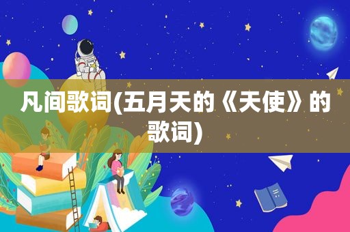 凡间歌词( *** 的《天使》的歌词)