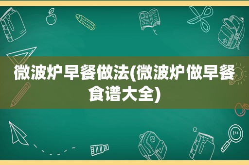 微波炉早餐做法(微波炉做早餐食谱大全)