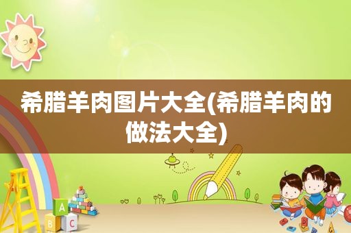 希腊羊肉图片大全(希腊羊肉的做法大全)
