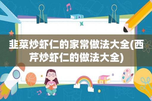 韭菜炒虾仁的家常做法大全(西芹炒虾仁的做法大全)
