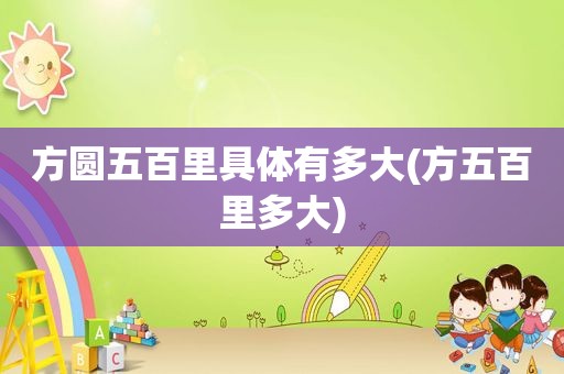 方圆五百里具体有多大(方五百里多大)