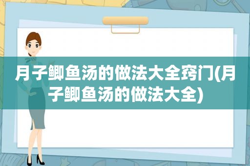 月子鲫鱼汤的做法大全窍门(月子鲫鱼汤的做法大全)