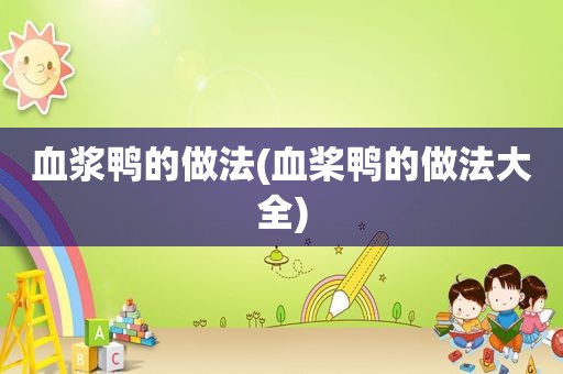 血浆鸭的做法(血桨鸭的做法大全)
