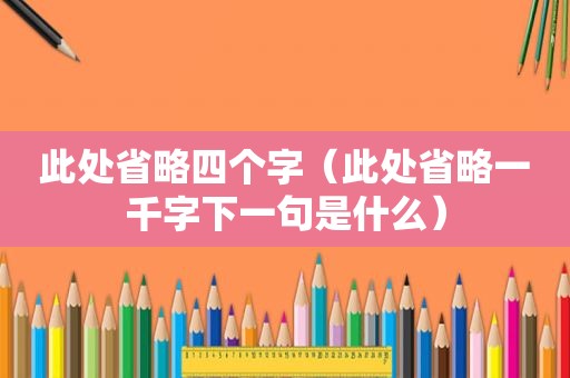 此处省略四个字（此处省略一千字下一句是什么）