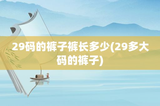 29码的裤子裤长多少(29多大码的裤子)