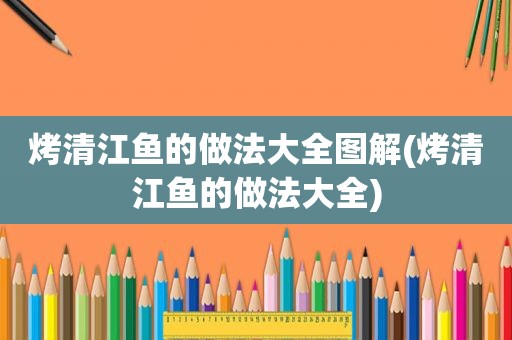 烤清江鱼的做法大全图解(烤清江鱼的做法大全)