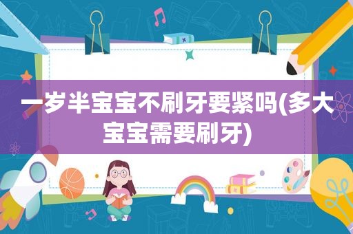 一岁半宝宝不刷牙要紧吗(多大宝宝需要刷牙)