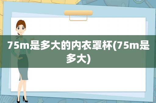 75m是多大的内衣罩杯(75m是多大)