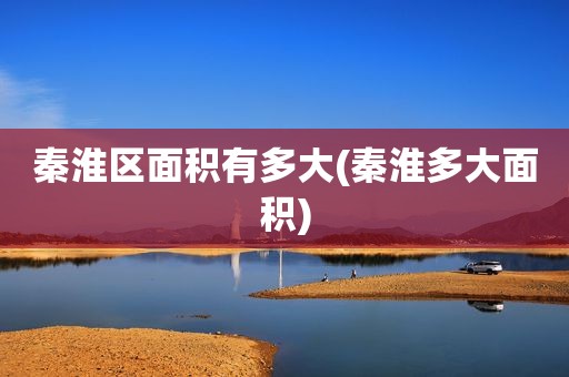 秦淮区面积有多大(秦淮多大面积)