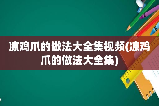 凉鸡爪的做法大全集视频(凉鸡爪的做法大全集)
