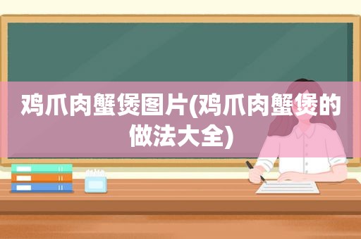 鸡爪肉蟹煲图片(鸡爪肉蟹煲的做法大全)
