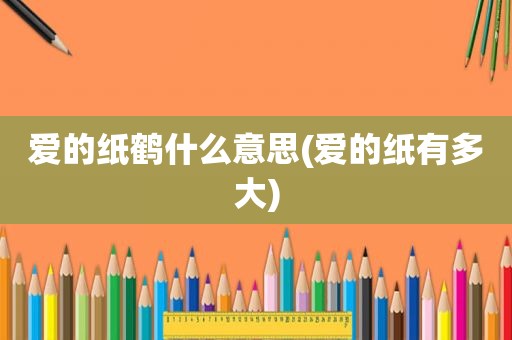爱的纸鹤什么意思(爱的纸有多大)