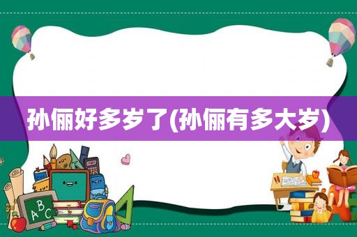 孙俪好多岁了(孙俪有多大岁)