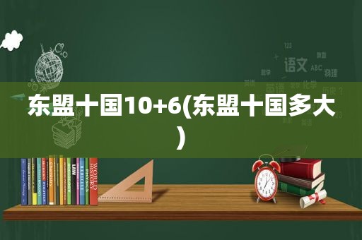 东盟十国10+6(东盟十国多大)