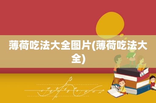 薄荷吃法大全图片(薄荷吃法大全)