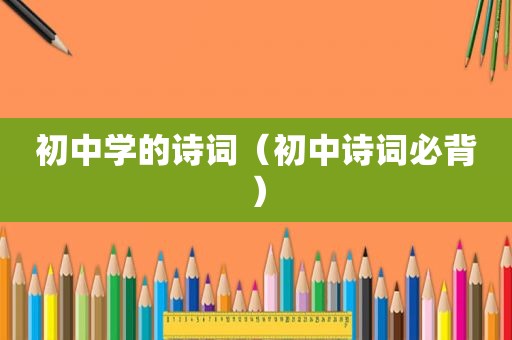 初中学的诗词(初中诗词必背) 初中学的诗词(初中诗词必背)