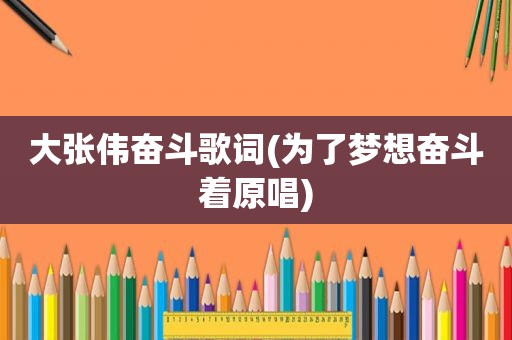 大张伟奋斗歌词(为了梦想奋斗着原唱)