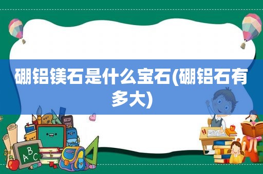 硼铝镁石是什么宝石(硼铝石有多大)