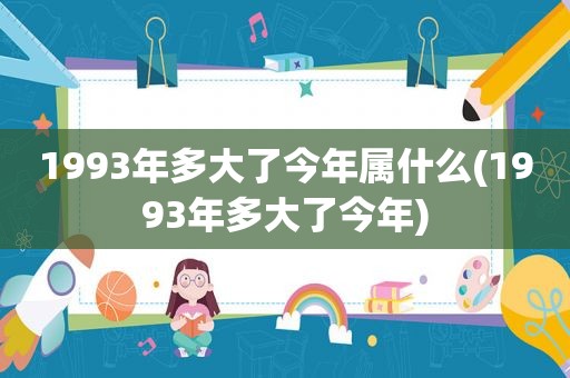 1993年多大了今年属什么(1993年多大了今年)