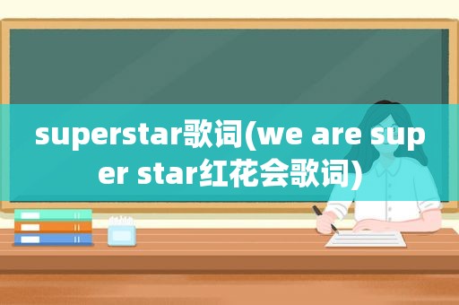 superstar歌词(we are super star红花会歌词)