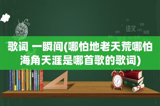 歌词 一瞬间(哪怕地老天荒哪怕海角天涯是哪首歌的歌词)