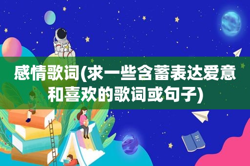 感情歌词(求一些含蓄表达爱意和喜欢的歌词或句子)